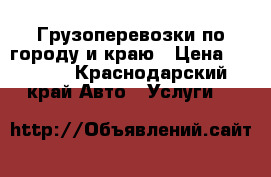 Грузоперевозки по городу и краю › Цена ­ 1 000 - Краснодарский край Авто » Услуги   